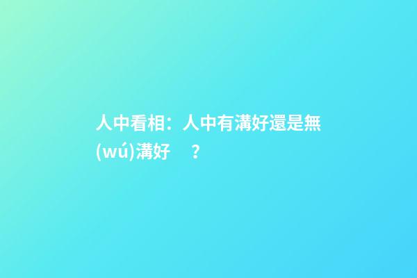 人中看相：人中有溝好還是無(wú)溝好？